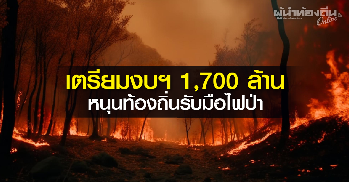 เตรียมงบฯ 1,700 ล้าน หนุนท้องถิ่นรับมือไฟป่า